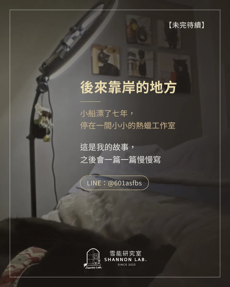 【未完待續】 後來靠岸的地方 小船漂了七年， 停在一間小小的熱蠟工作室 這是我的故事， 之後會一篇一篇慢慢寫 LINE：@601asfbs