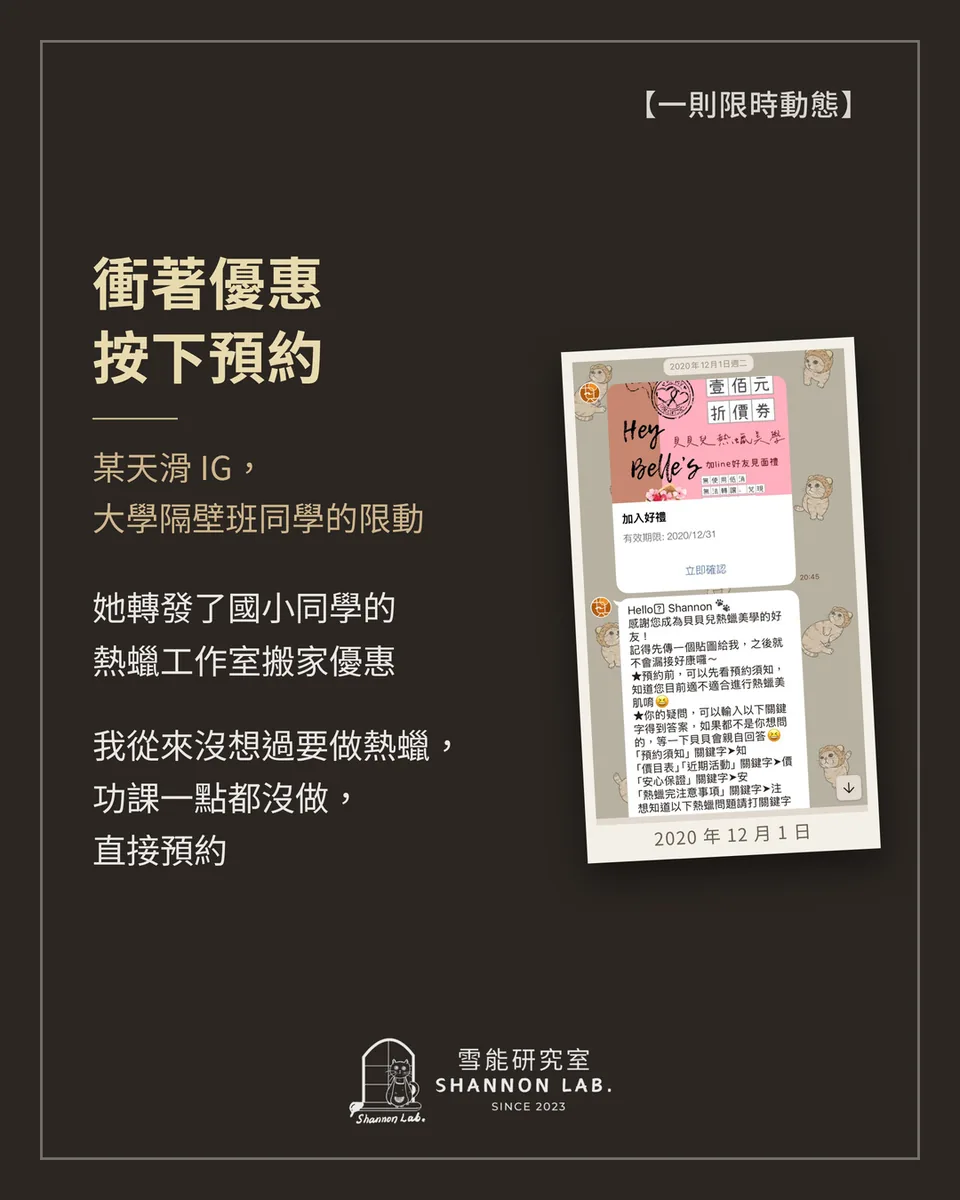 【一則限時動態】 衝著優惠 按下預約 某天滑 IG， 大學隔壁班同學的限動 她轉發了國小同學的 熱蠟工作室搬家優惠 我從來沒想過要做熱蠟， 功課一點都沒做， 直接預約