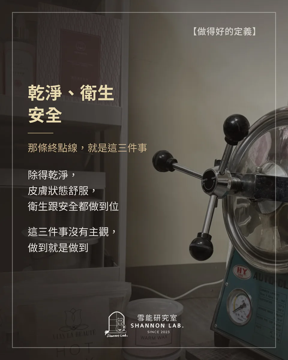 【做得好的定義】 乾淨、衛生 安全 那條終點線，就是這三件事 除得乾淨， 皮膚狀態舒服， 衛生跟安全都做到位 這三件事沒有主觀， 做到就是做到
