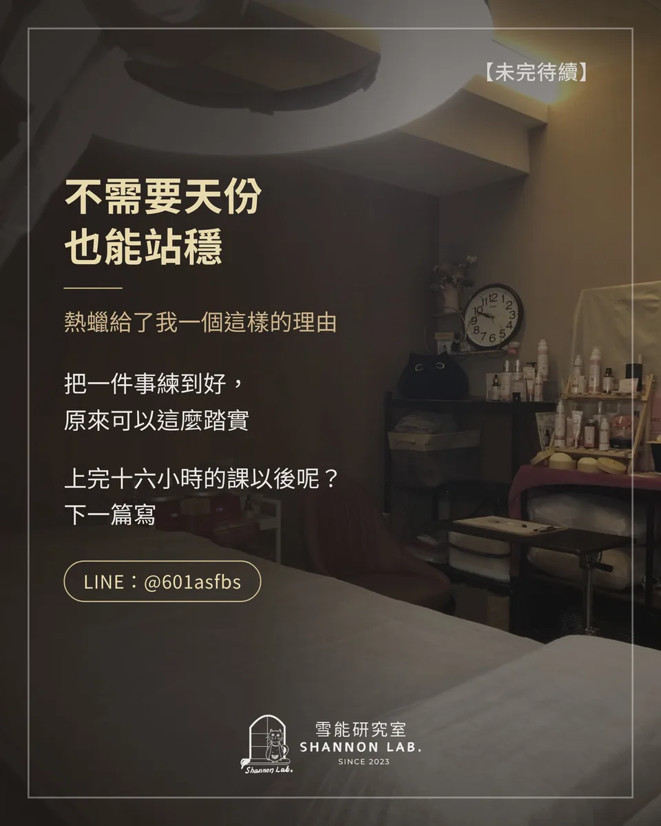【未完待續】 不需要天份 也能站穩 熱蠟給了我一個這樣的理由 把一件事練到好， 原來可以這麼踏實 上完十六小時的課以後呢？ 下一篇寫 LINE：@601asfbs