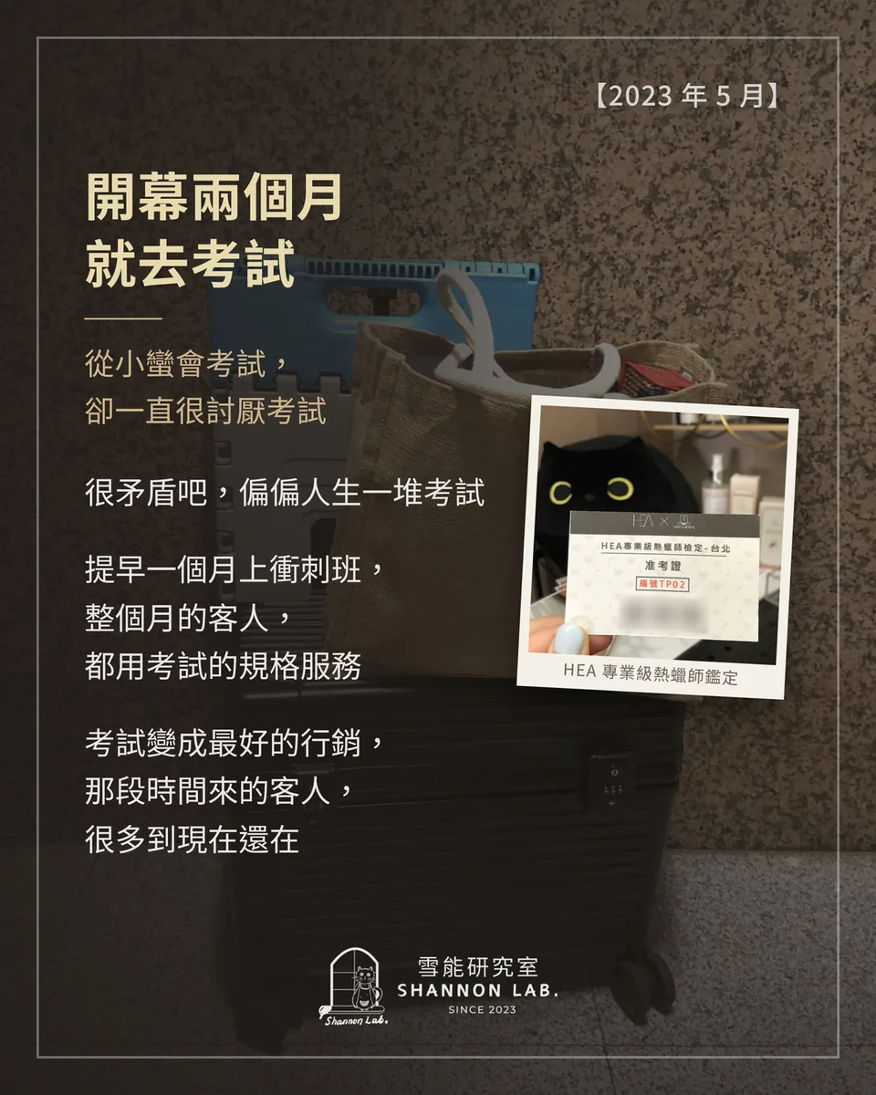 【2023 年 5 月】 開幕兩個月 就去考試 從小蠻會考試， 卻一直很討厭考試 很矛盾吧，偏偏人生一堆考試 提早一個月上衝刺班， 整個月的客人， 都用考試的規格服務 考試變成最好的行銷， 那段時間來的客人， 很多到現在還在