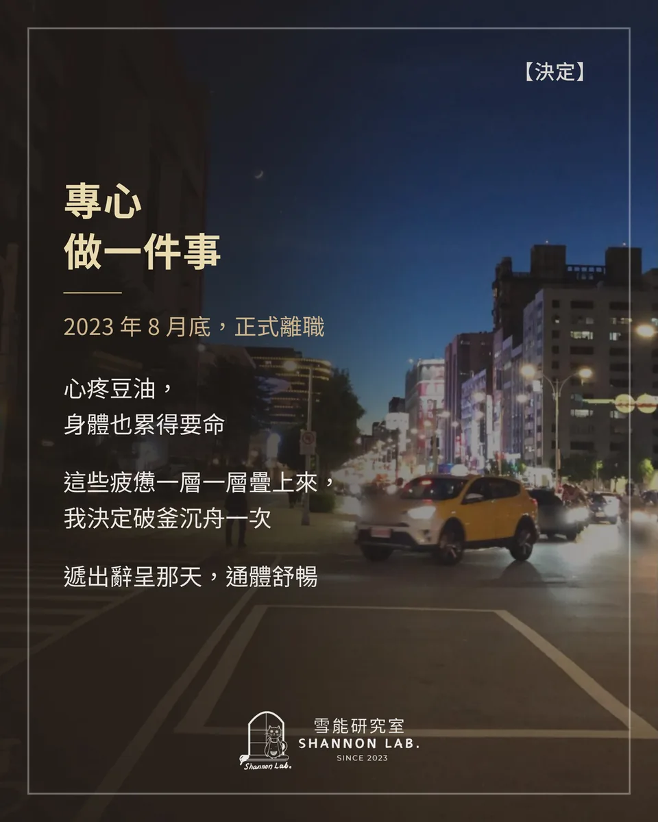 【決定】 專心 做一件事 2023 年 8 月底，正式離職 心疼豆油， 身體也累得要命 這些疲憊一層一層疊上來， 我決定破釜沉舟一次 遞出辭呈那天，通體舒暢
