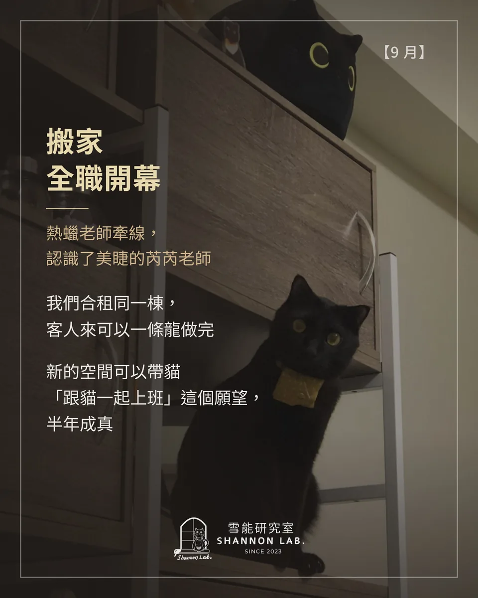 【9 月】 搬家 全職開幕 熱蠟老師牽線， 認識了美睫的芮芮老師 我們合租同一棟， 客人來可以一條龍做完 新的空間可以帶貓 「跟貓一起上班」這個願望， 半年成真