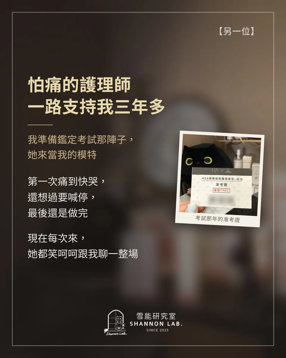 【另一位】 怕痛的護理師 一路支持我三年多 我準備鑑定考試那陣子， 她來當我的模特 第一次痛到快哭， 還想過要喊停， 最後還是做完 現在每次來， 她都笑呵呵跟我聊一整場
