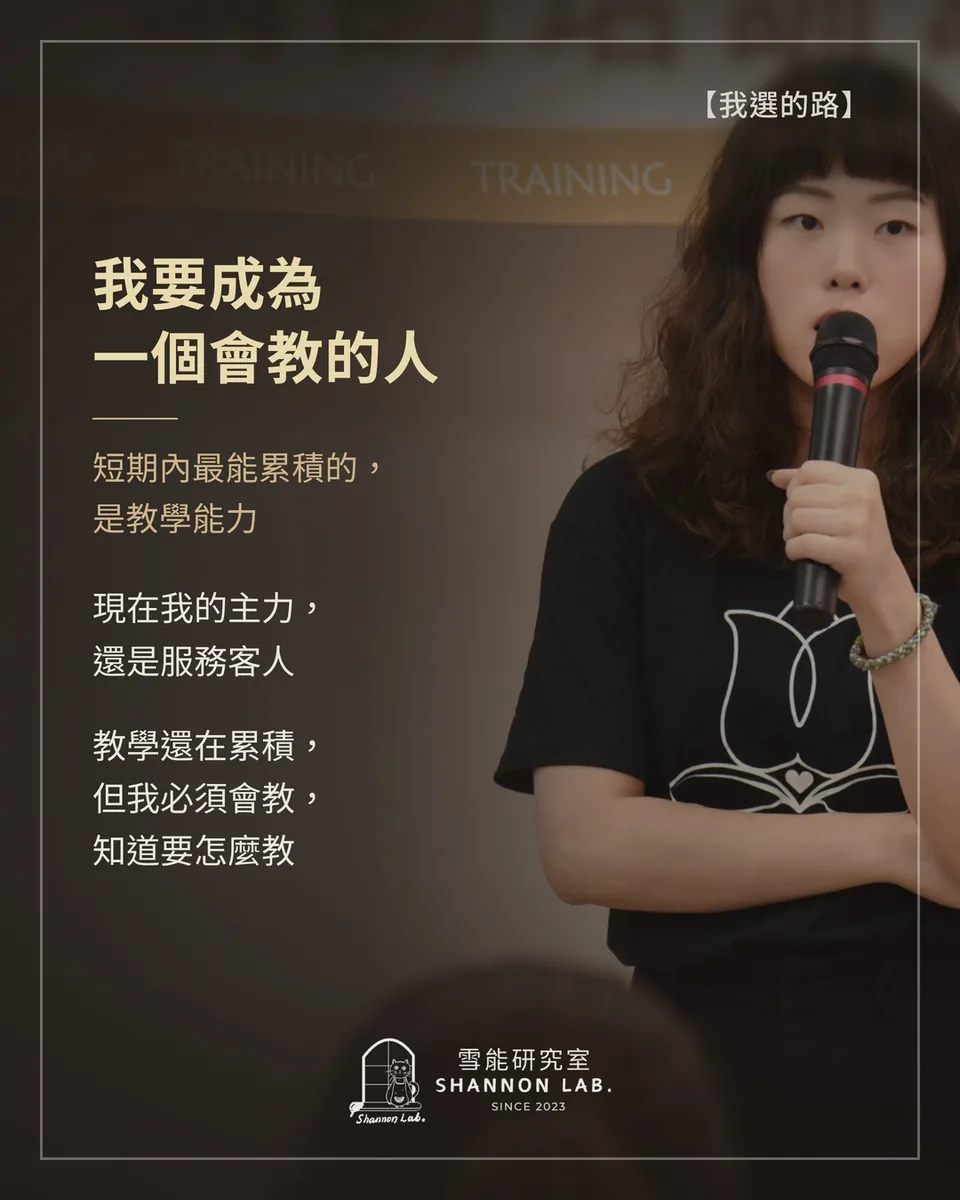 【我選的路】 我要成為 一個會教的人 短期內最能累積的， 是教學能力 現在我的主力， 還是服務客人 教學還在累積， 但我必須會教， 知道要怎麼教