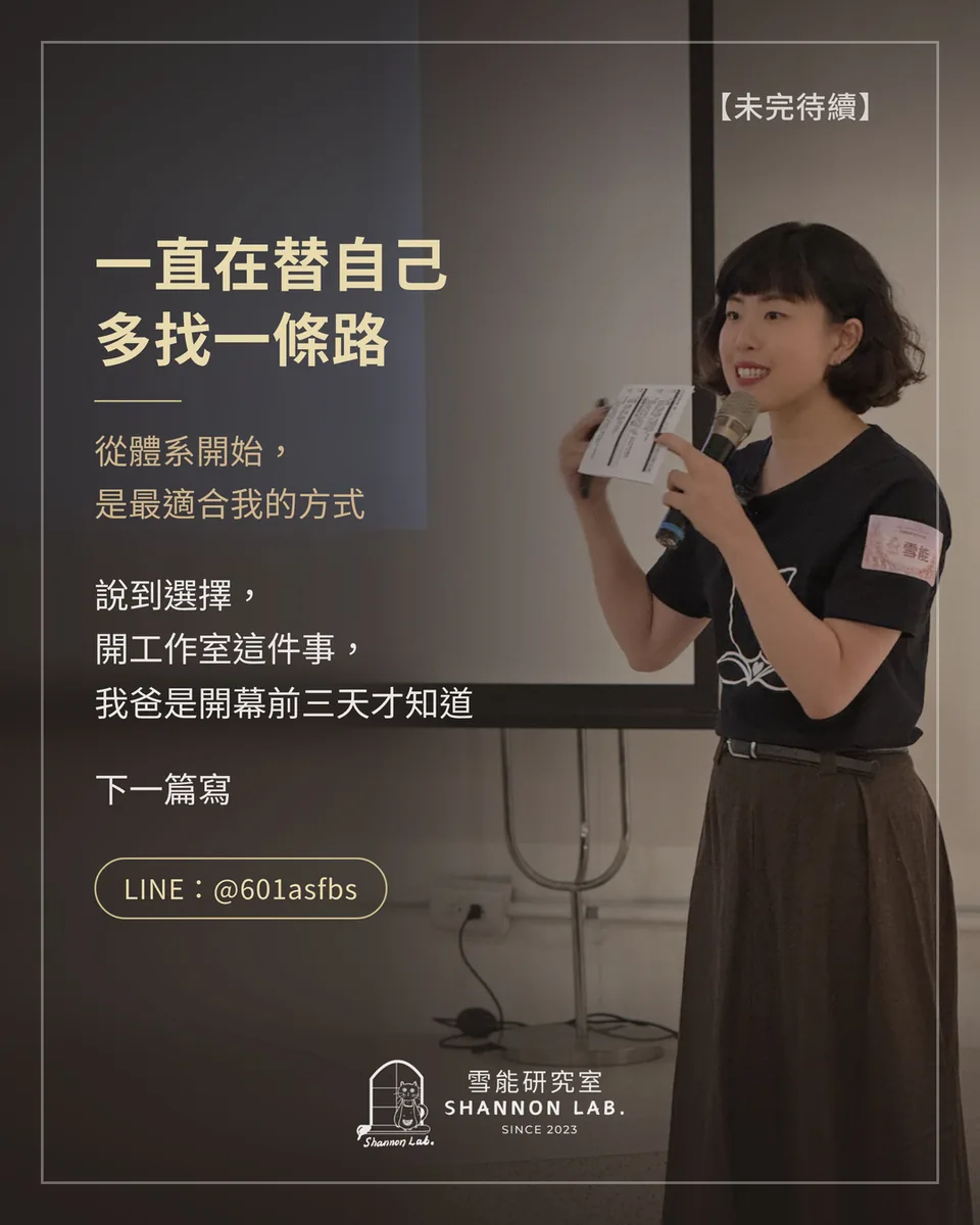 【未完待續】 一直在替自己 多找一條路 從體系開始， 是最適合我的方式 說到選擇， 開工作室這件事， 我爸是開幕前三天才知道 下一篇寫 LINE：@601asfbs