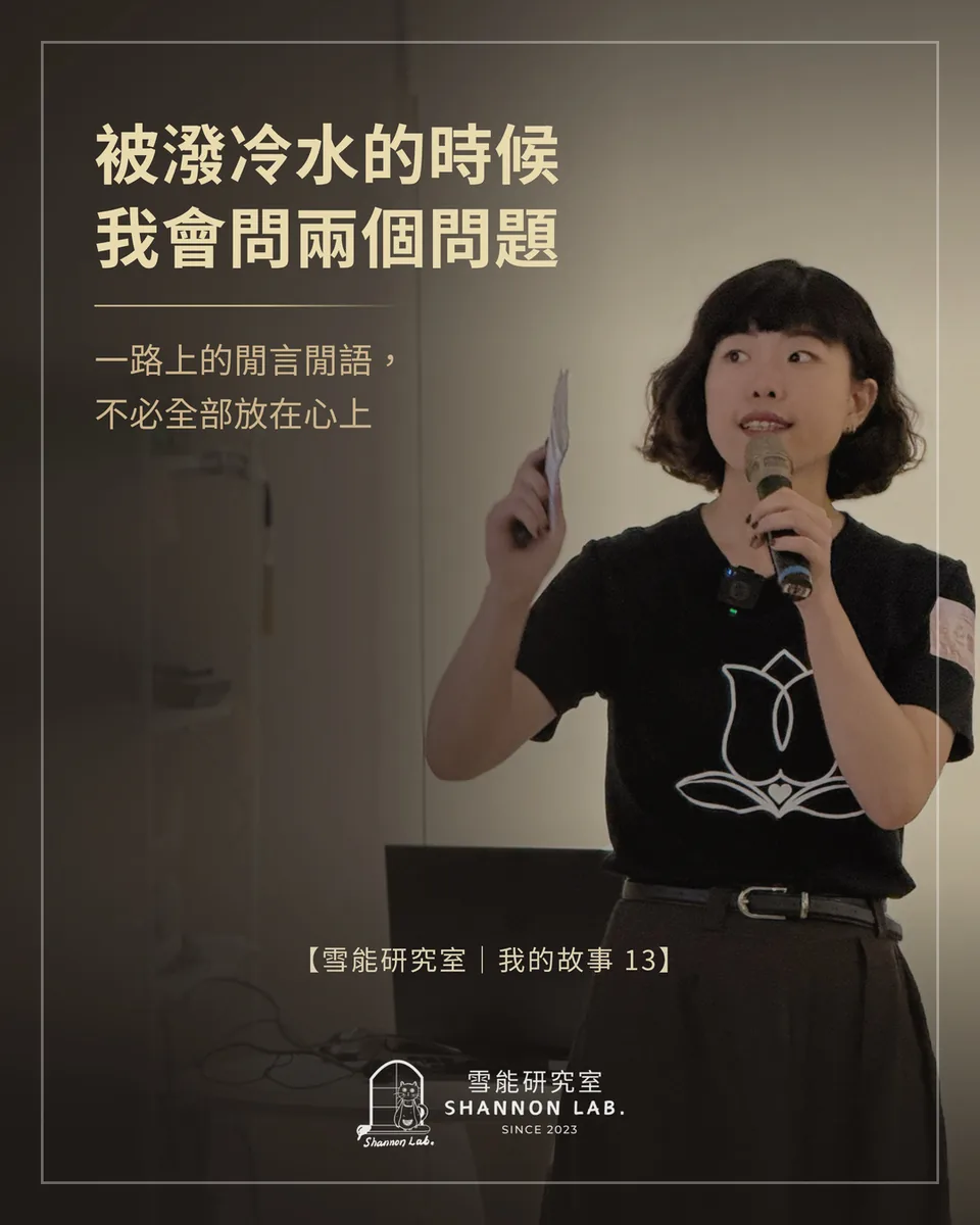 被潑冷水的時候 我會問兩個問題 一路上的閒言閒語， 不必全部放在心上 【雪能研究室｜我的故事 13】